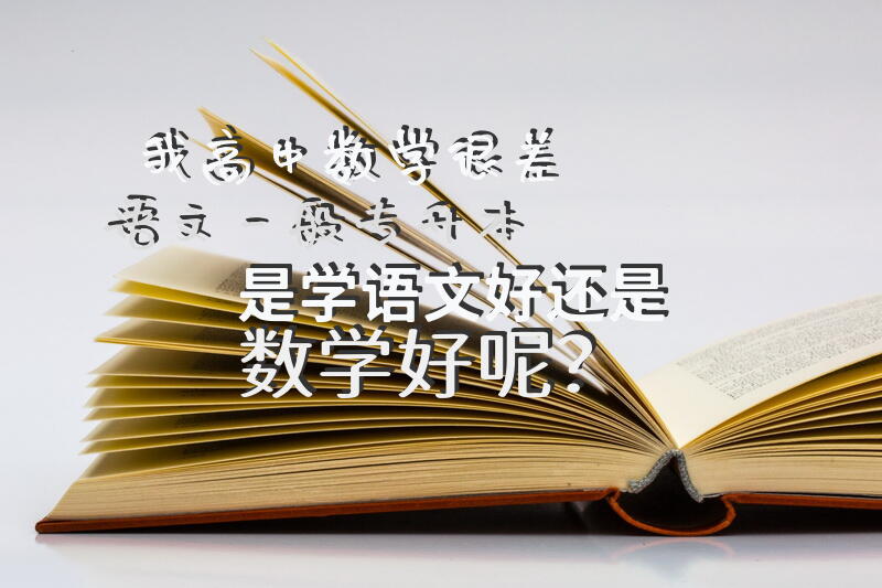 我高中数学很差，语文一般，专升本是学语文好还是数学好呢？