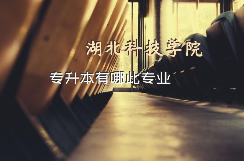 湖北科技学院专升本有哪此专业