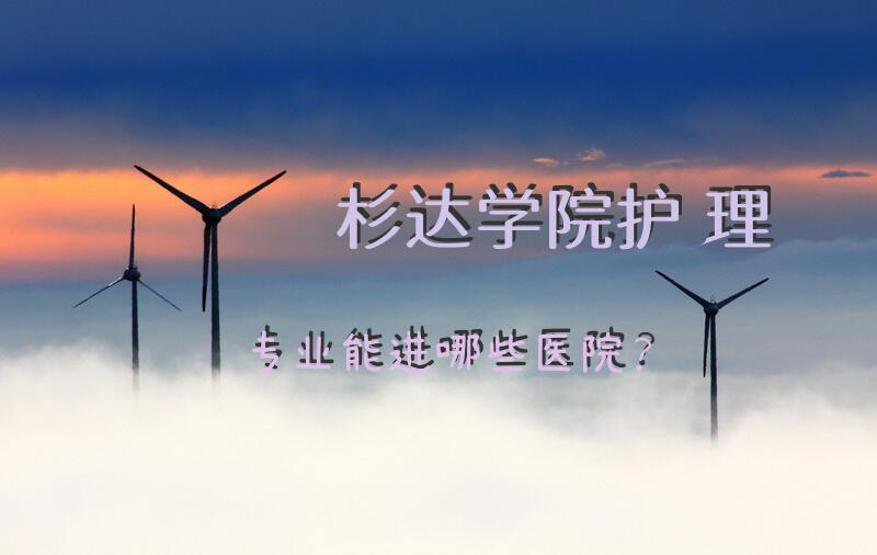 杉达学院护理专业能进哪些医院？
