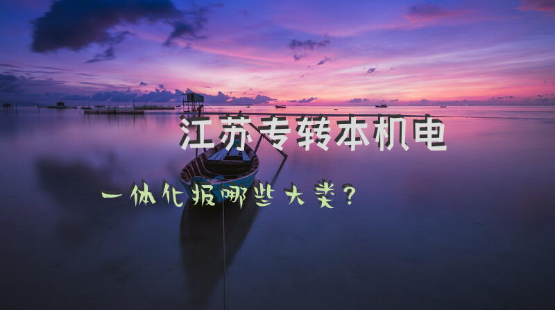 江苏专转本机电一体化报哪些大类？