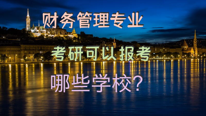 财务管理专业考研，可以报考哪些学校？