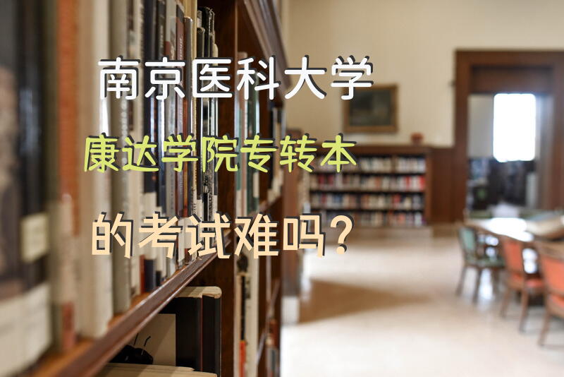 南京医科大学康达学院专转本的考试难吗？