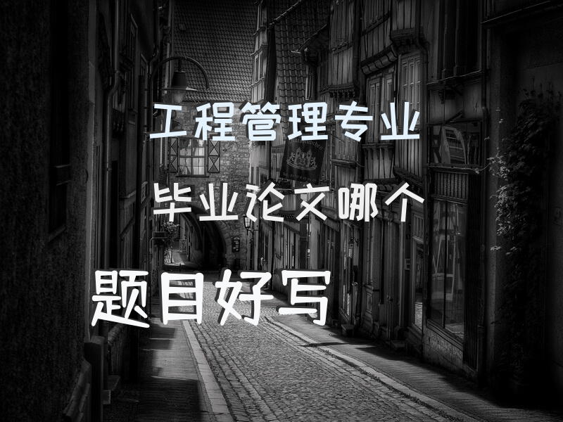工程管理专业毕业论文哪个题目好写？