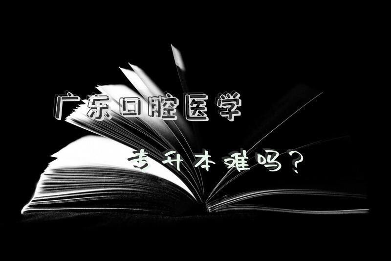 广东口腔医学专升本难吗？