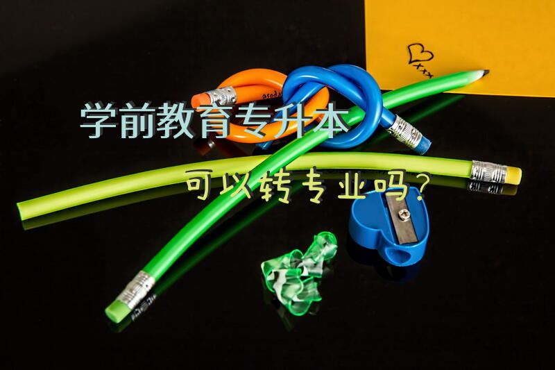 学前教育，专升本可以转专业吗？