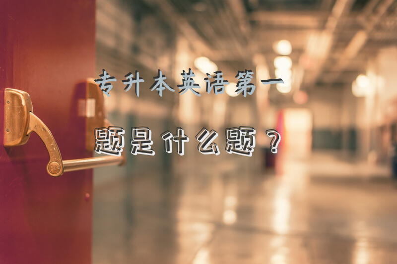 专升本英语第一题是什么题？