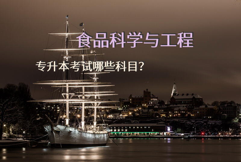 食品科学与工程专升本考试哪些科目？