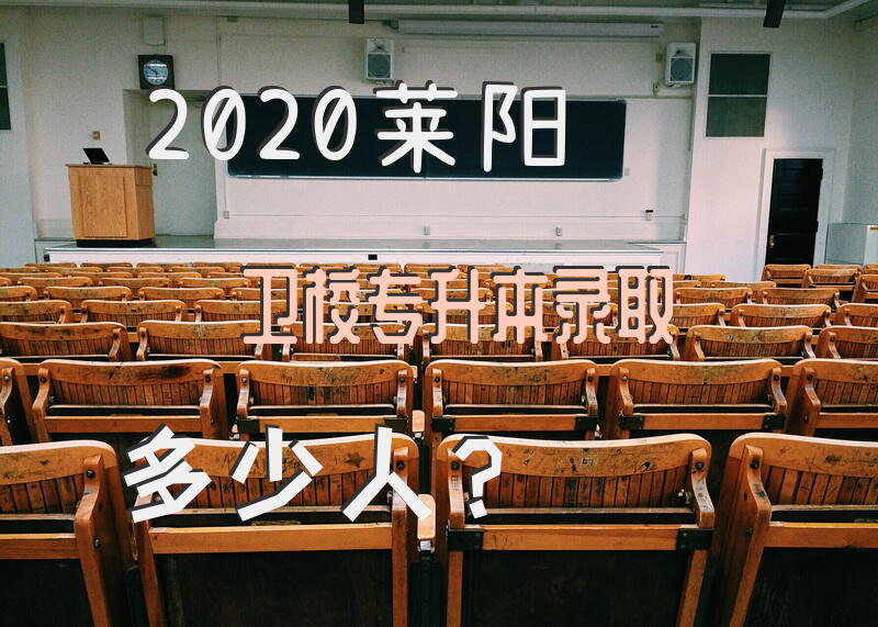 2020莱阳卫校专升本录取多少人？