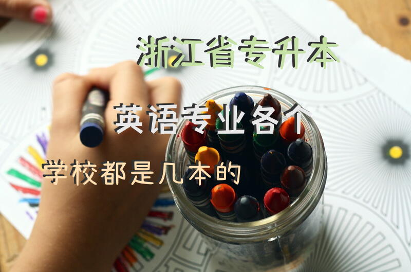 浙江省专升本英语专业各个学校都是几本的
