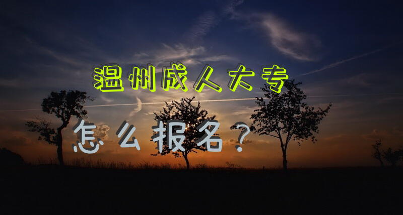 温州成人大专怎么报名？