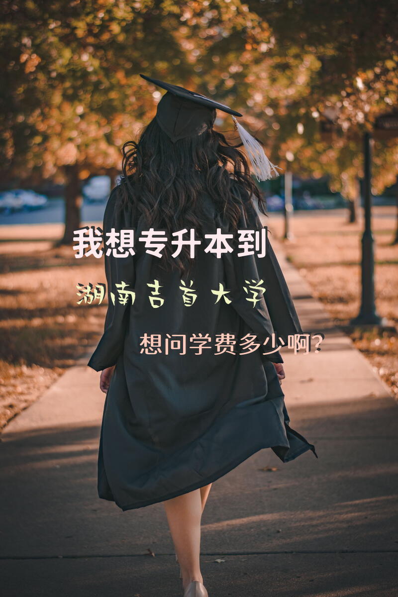 我想专升本到湖南吉首大学，想问学费多少啊？