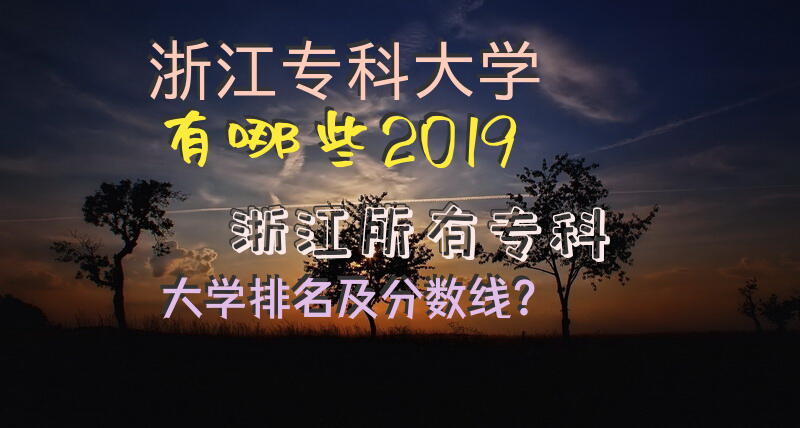 浙江专科大学有哪些2019浙江所有专科大学排名及分数线？