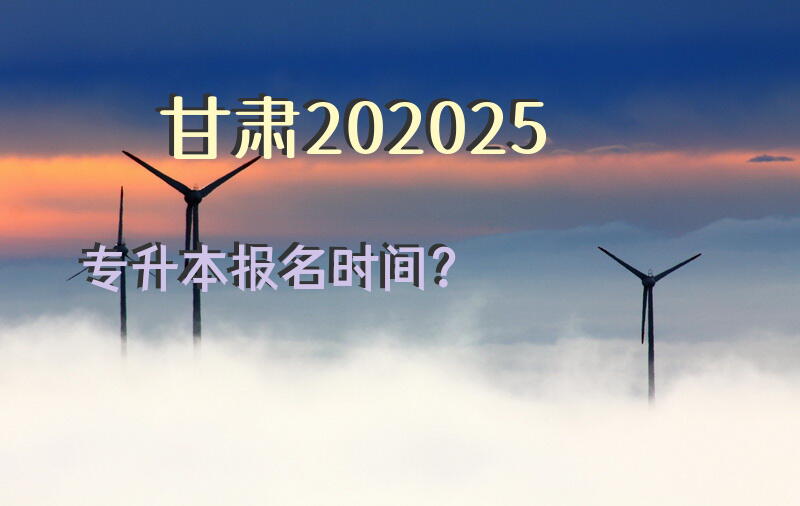 甘肃202025专升本报名时间？