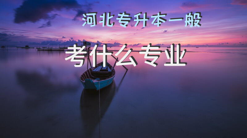 河北专升本一般考什么专业