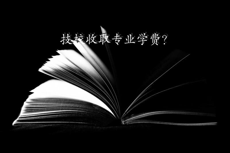 技校收取专业学费？