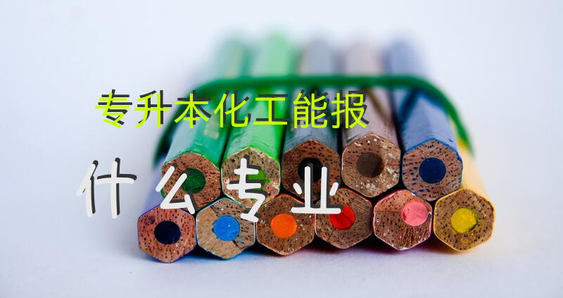 专升本化工能报什么专业