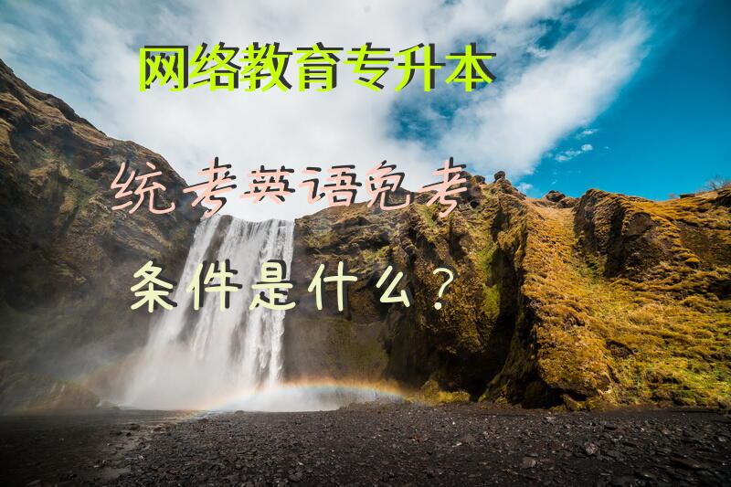 网络教育专升本统考英语免考条件是什么？