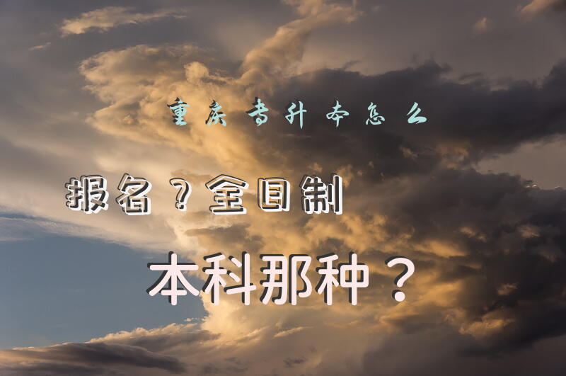 重庆专升本怎么报名？全日制本科那种？