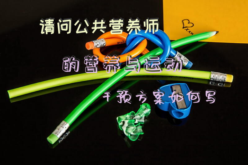 请问公共营养师的营养与运动干预方案如何写