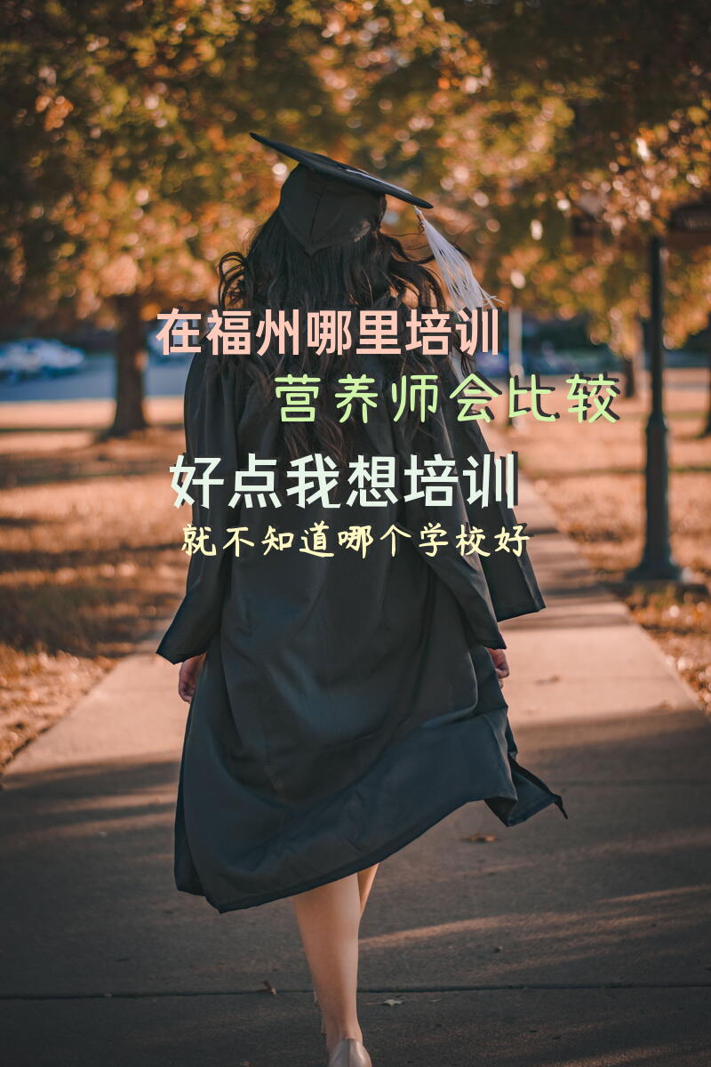 在福州哪里培训营养师会比较好点我想培训就不知道哪个学校好