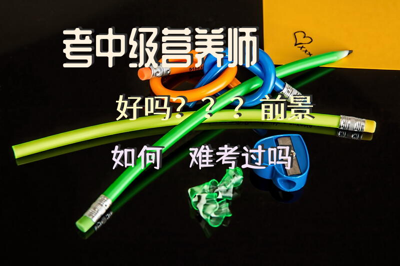 考中级营养师好吗？？？前景如何？？难考过吗？？
