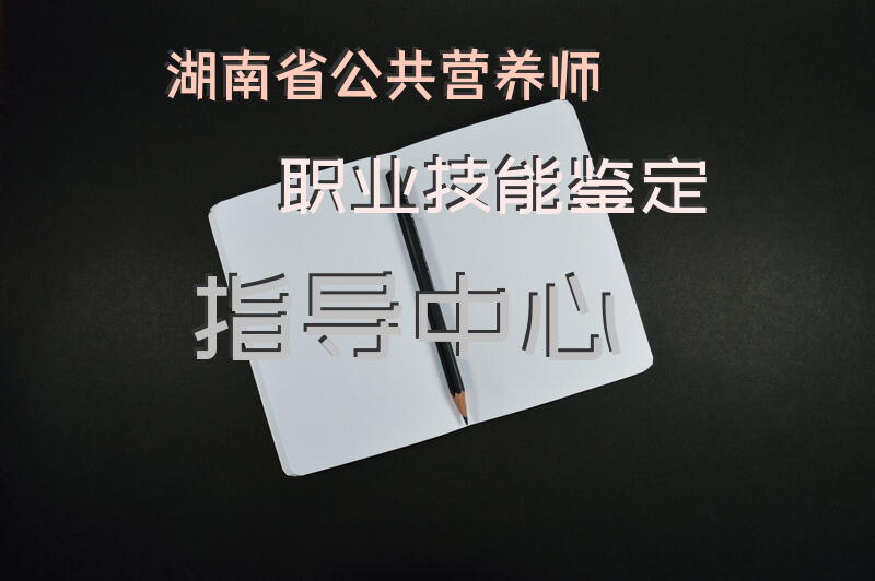 湖南省公共营养师职业技能鉴定指导中心