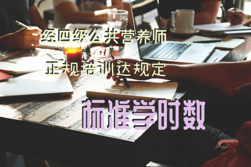 经四级公共营养师正规培训达规定标准学时数