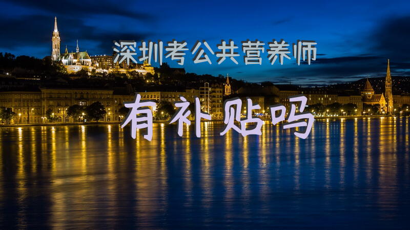 深圳考公共营养师有补贴吗