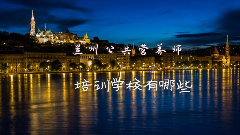 兰州公共营养师培训学校有哪些