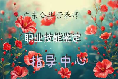 广东公共营养师职业技能鉴定指导中心