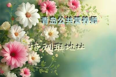 青岛公共营养师培训班地址