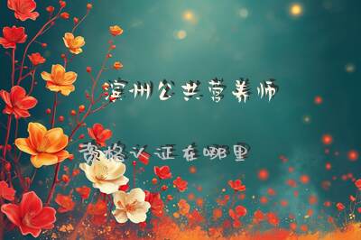 滨州公共营养师资格认证在哪里