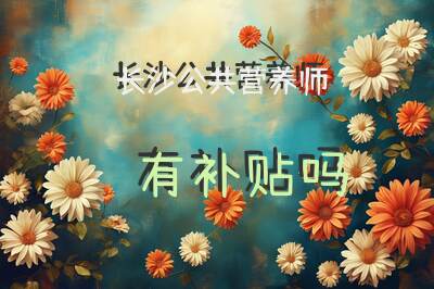 长沙公共营养师有补贴吗