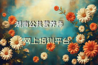湖南公共营养师网上培训平台