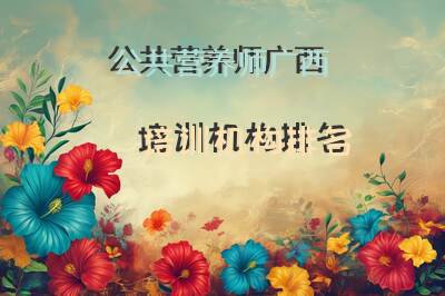 公共营养师广西培训机构排名