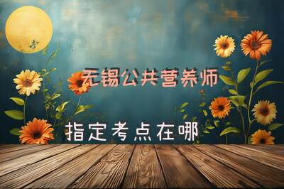 无锡公共营养师指定考点在哪