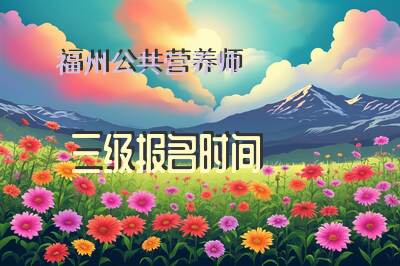 福州公共营养师三级报名时间