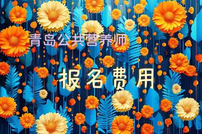 青岛2025年公共营养师报名费用