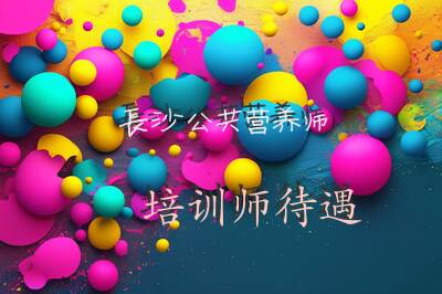 长沙公共营养师培训师待遇