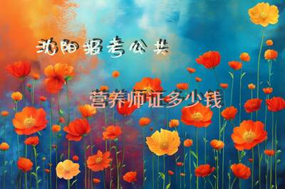 沈阳报考公共营养师证多少钱