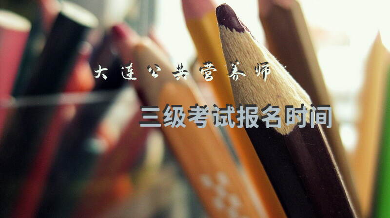 大连公共营养师三级考试报名时间