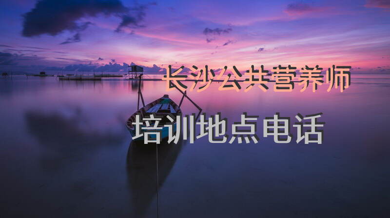 长沙公共营养师培训地点电话