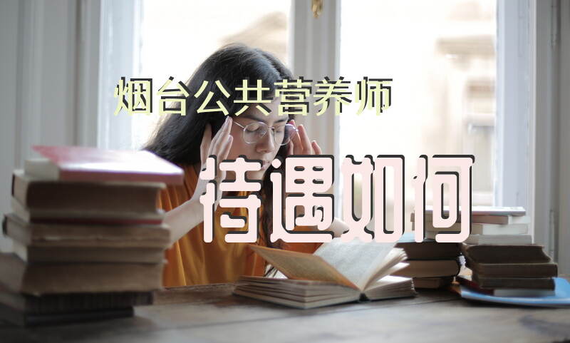 烟台公共营养师待遇如何以及收入水平