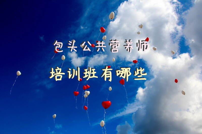 包头公共营养师培训班有哪些机构和报名方式