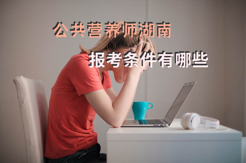 湖南省公共营养师报考条件是什么