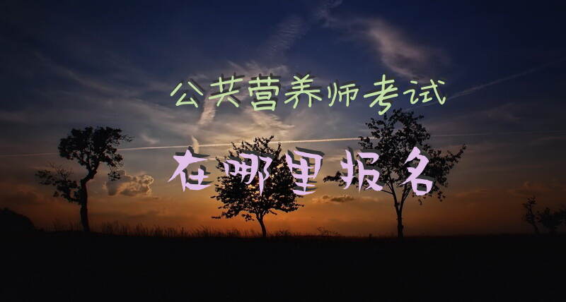 宁德公共营养师考试报名地点和时间是什么