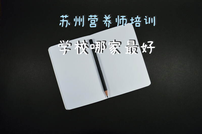 2025年苏州营养师培训学校哪家最好