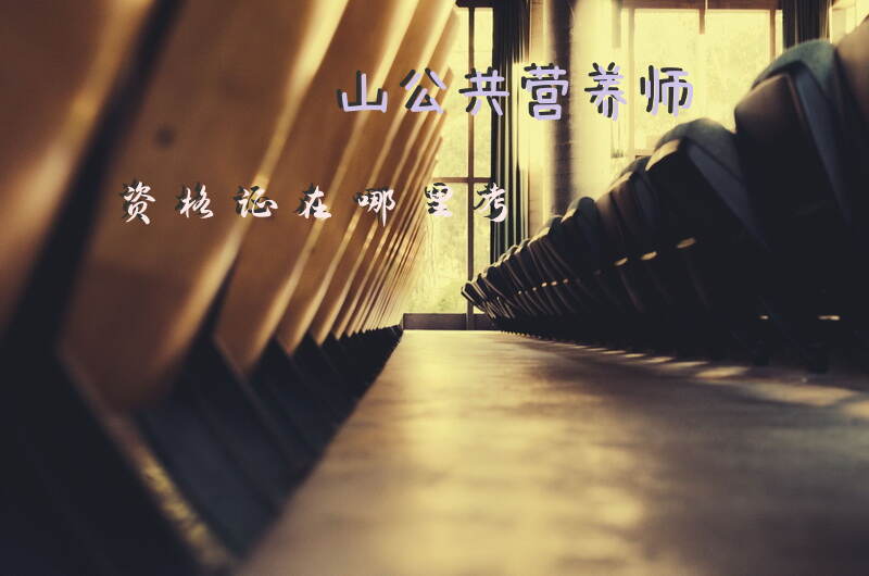 如何找到鞍山公共营养师资格证的考试地点